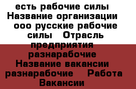 есть рабочие силы › Название организации ­ ооо русские рабочие силы › Отрасль предприятия ­ разнарабочие › Название вакансии ­ разнарабочие -  Работа » Вакансии   